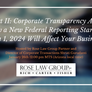 Part II: Corporate Transparency Act: How a New Federal Reporting Starting Jan 1, 2024 Will Affect Your Business, Hosted by Rose Law Group